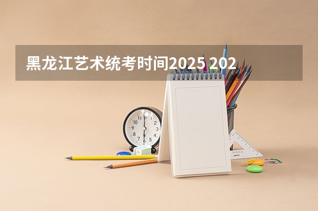 黑龙江艺术统考时间2025 2024年高考时间