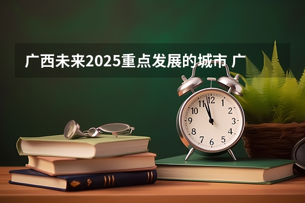 广西未来2025重点发展的城市 广西2025年统招专升本有那些医学院校