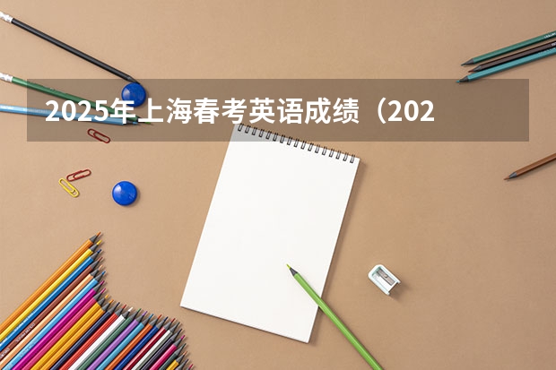 2025年上海春考英语成绩（2025年上海春考分数线）
