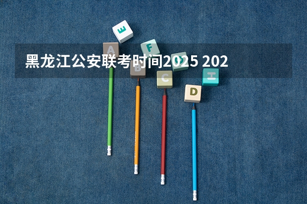 黑龙江公安联考时间2025 2025年黑龙江省考报名时间