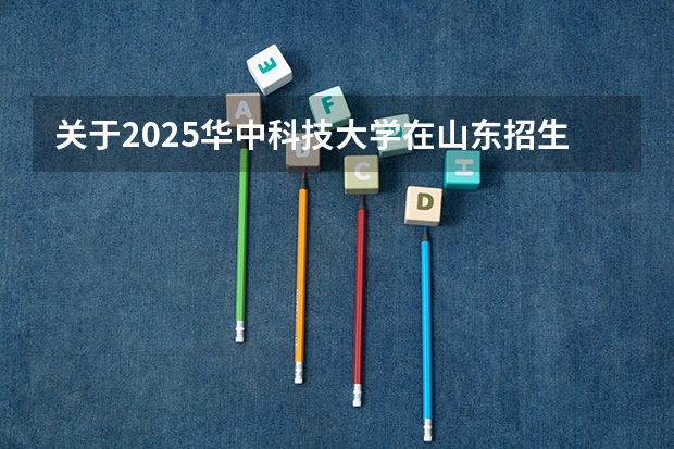 关于2025华中科技大学在山东招生计划预测