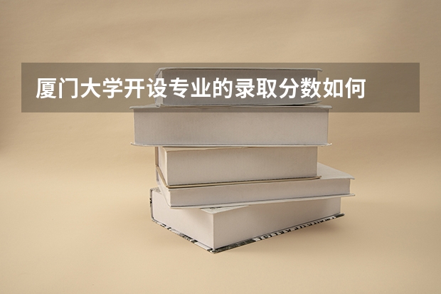厦门大学开设专业的录取分数如何