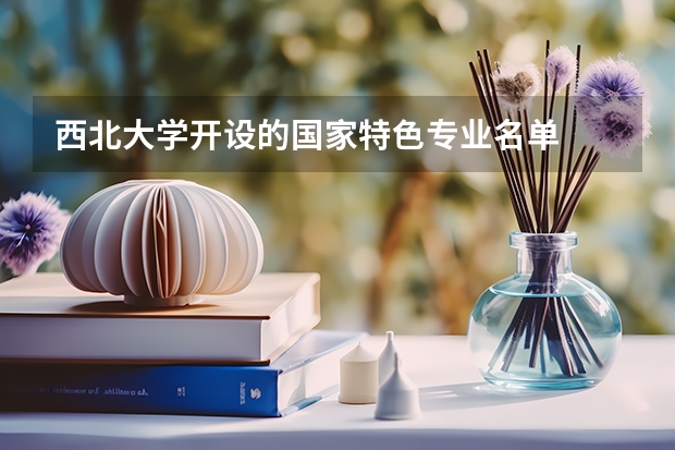 西北大学开设的国家特色专业名单