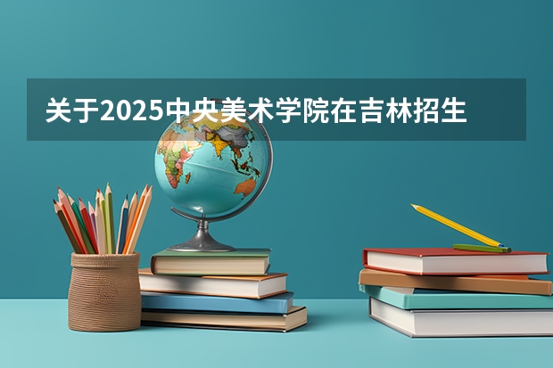 关于2025中央美术学院在吉林招生计划预测