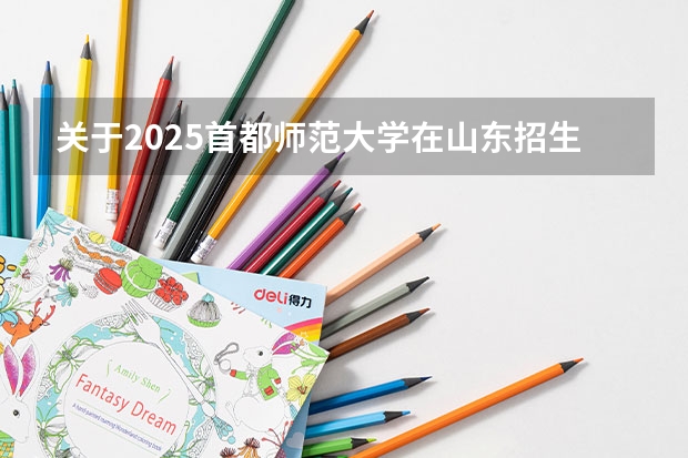 关于2025首都师范大学在山东招生计划预测