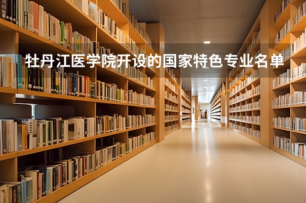 牡丹江医学院开设的国家特色专业名单