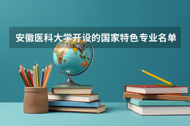 安徽医科大学开设的国家特色专业名单