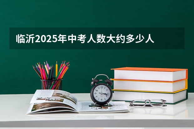 临沂2025年中考人数大约多少人