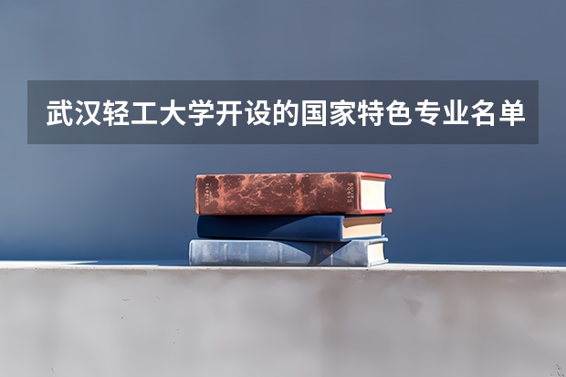 武汉轻工大学开设的国家特色专业名单