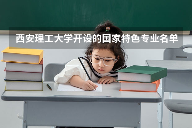 西安理工大学开设的国家特色专业名单
