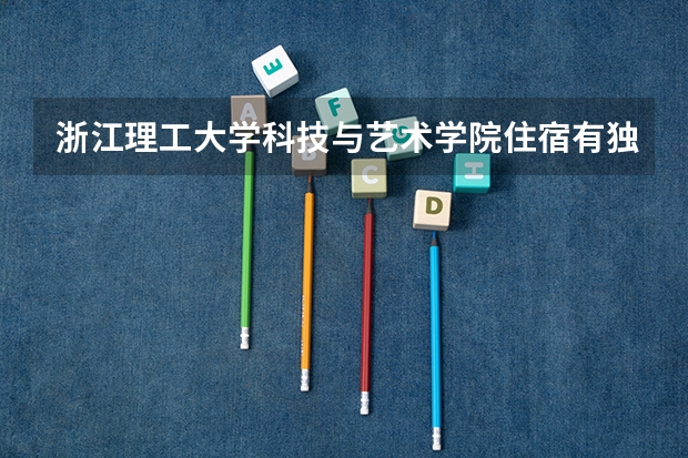 浙江理工大学科技与艺术学院住宿有独立空调和卫生间吗