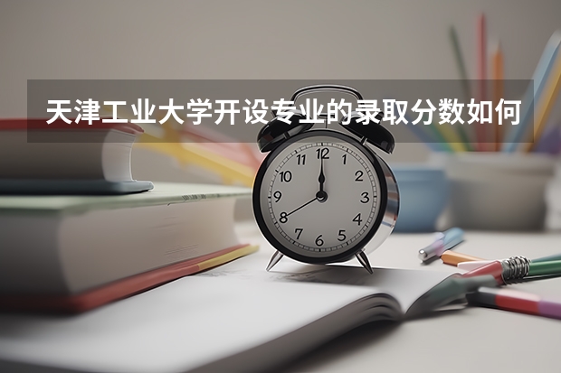 天津工业大学开设专业的录取分数如何