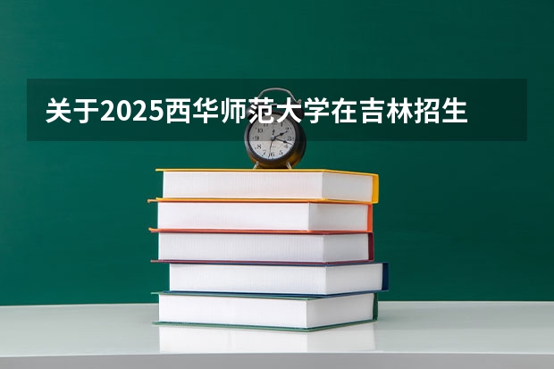 关于2025西华师范大学在吉林招生计划预测
