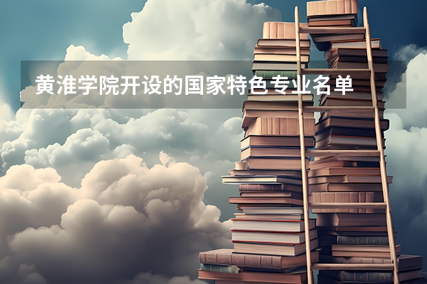 黄淮学院开设的国家特色专业名单