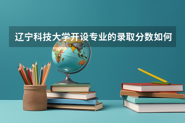 辽宁科技大学开设专业的录取分数如何