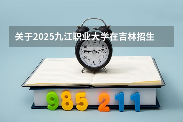 关于2025九江职业大学在吉林招生计划预测