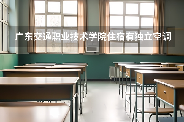 广东交通职业技术学院住宿有独立空调和卫生间吗
