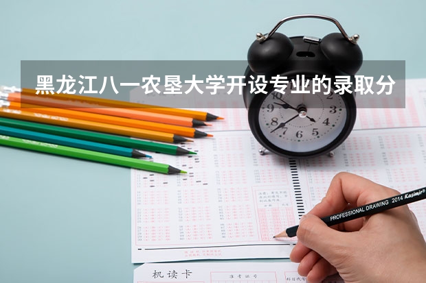 黑龙江八一农垦大学开设专业的录取分数如何