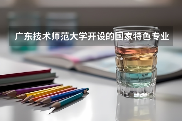 广东技术师范大学开设的国家特色专业名单