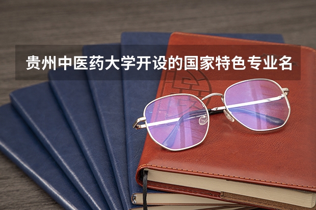 贵州中医药大学开设的国家特色专业名单