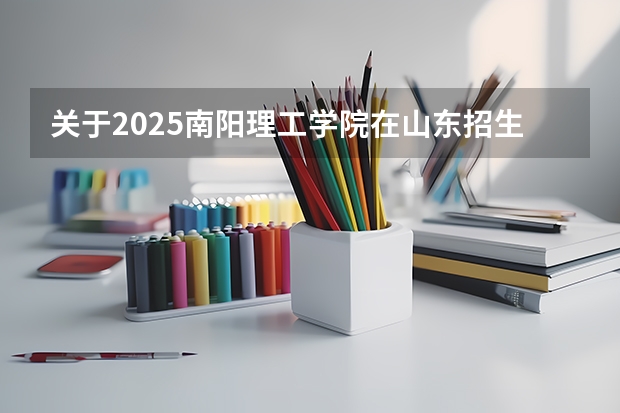 关于2025南阳理工学院在山东招生计划预测