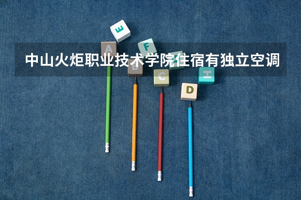 中山火炬职业技术学院住宿有独立空调和卫生间吗