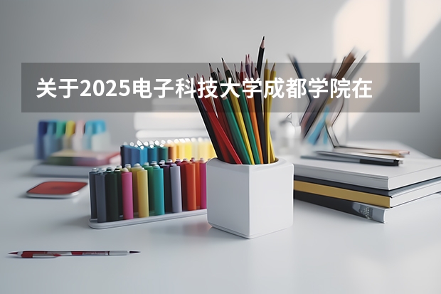 关于2025电子科技大学成都学院在吉林招生计划预测