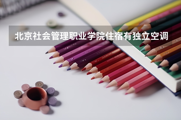北京社会管理职业学院住宿有独立空调和卫生间吗