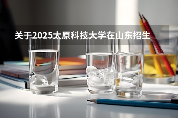 关于2025太原科技大学在山东招生计划预测