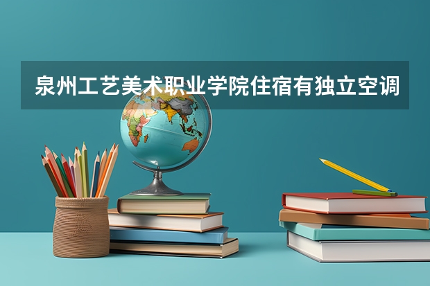 泉州工艺美术职业学院住宿有独立空调和卫生间吗