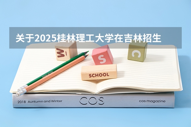 关于2025桂林理工大学在吉林招生计划预测
