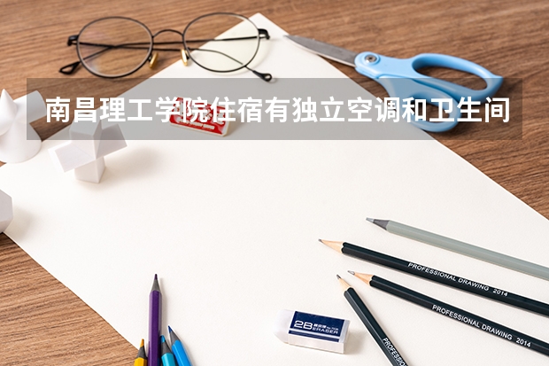 南昌理工学院住宿有独立空调和卫生间吗