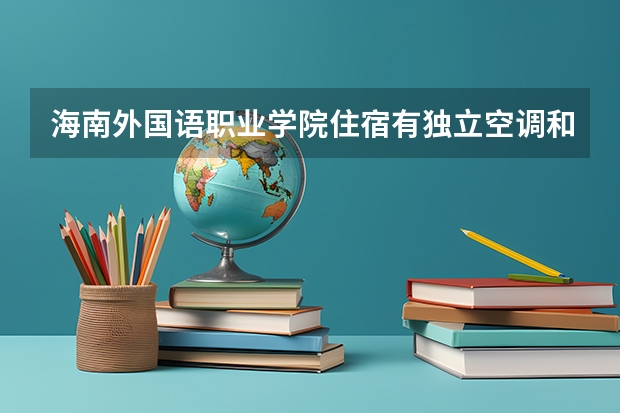 海南外国语职业学院住宿有独立空调和卫生间吗