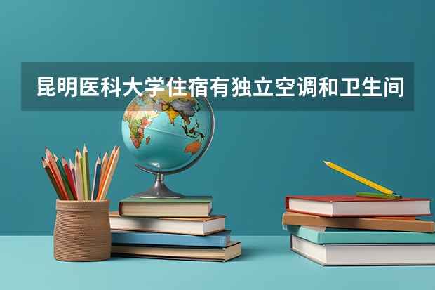 昆明医科大学住宿有独立空调和卫生间吗