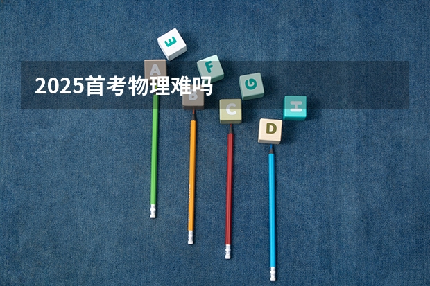 2025首考物理难吗
