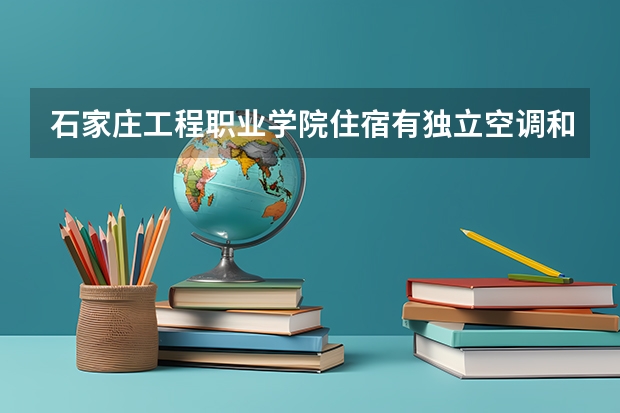 石家庄工程职业学院住宿有独立空调和卫生间吗