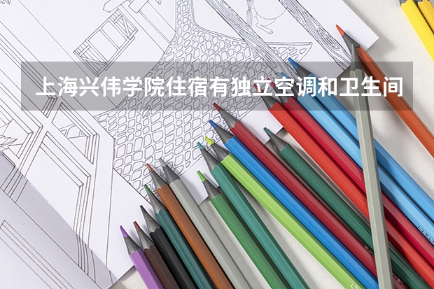 上海兴伟学院住宿有独立空调和卫生间吗
