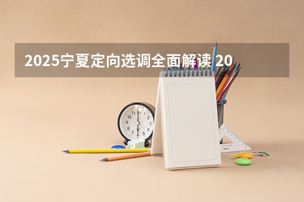 2025宁夏定向选调全面解读 2025宁夏有望转公办的大学