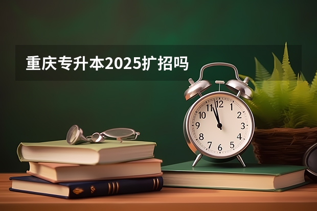 重庆专升本2025扩招吗