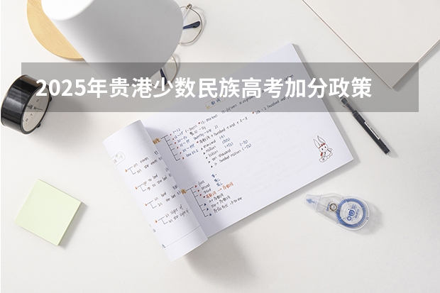 2025年贵港少数民族高考加分政策解读及历年数据分析