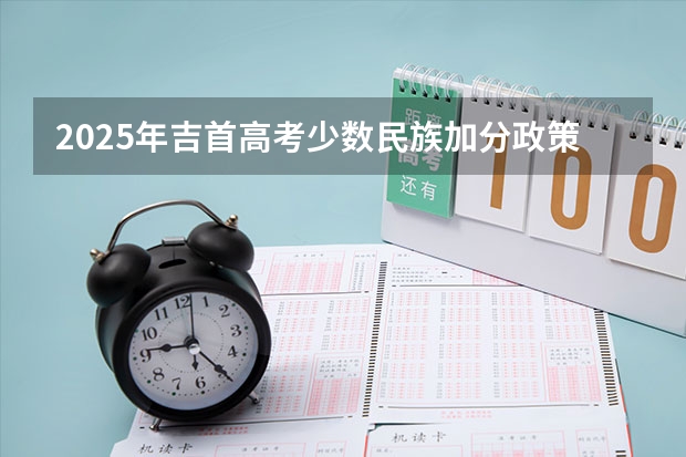 2025年吉首高考少数民族加分政策解读与数据分析