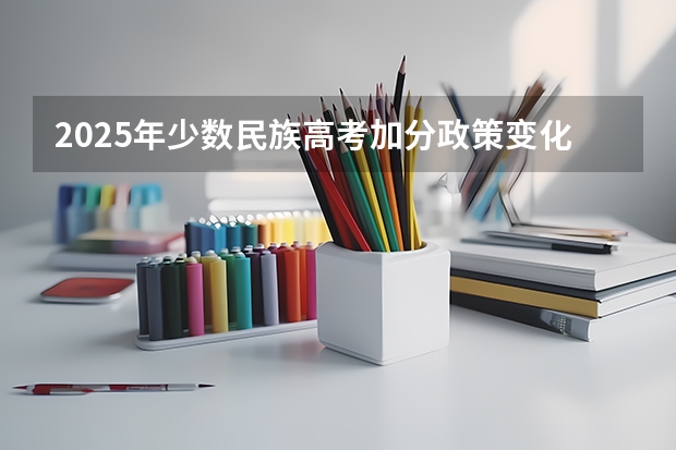 2025年少数民族高考加分政策变化与风险分析
