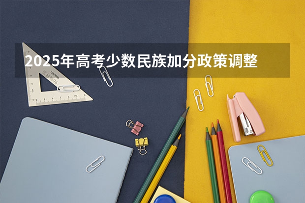 2025年高考少数民族加分政策调整解析