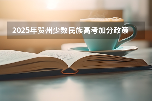 2025年贺州少数民族高考加分政策解读