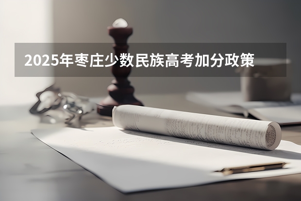 2025年枣庄少数民族高考加分政策解读
