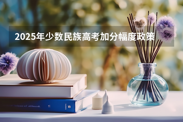 2025年少数民族高考加分幅度政策解析
