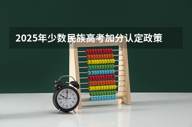 2025年少数民族高考加分认定政策解析