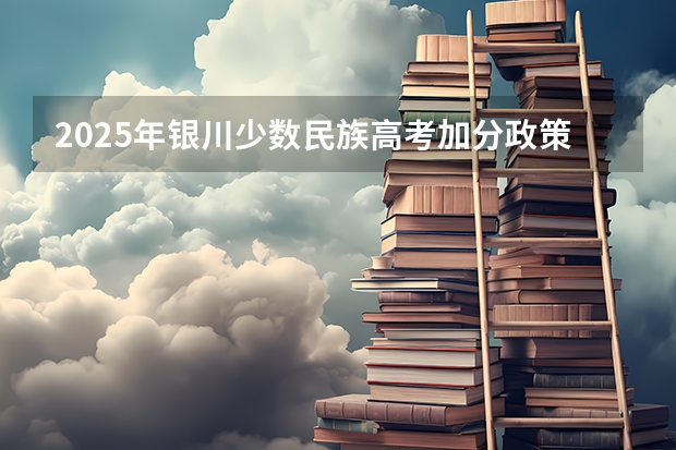 2025年银川少数民族高考加分政策解读