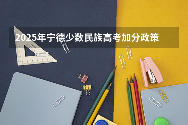 2025年宁德少数民族高考加分政策权威解读