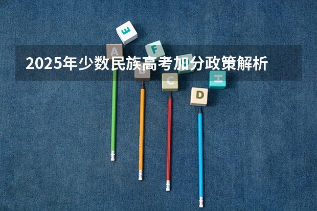 2025年少数民族高考加分政策解析